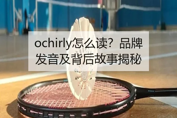 ochirly怎么读？品牌发音及背后故事揭秘 | HTH