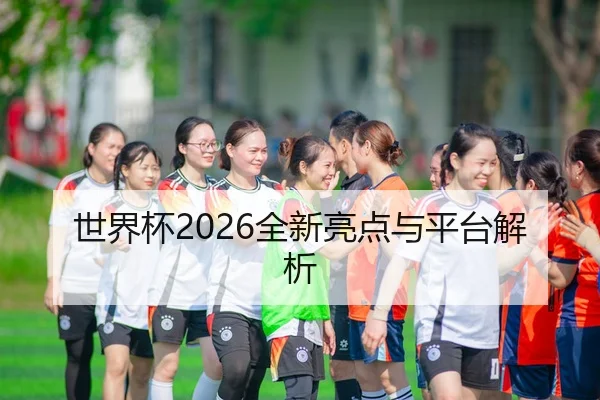 世界杯2026全新亮点与平台解析 - HTH